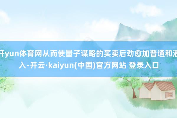 开yun体育网从而使量子谋略的买卖后劲愈加普通和潜入-开云·kaiyun(中国)官方网站 登录入口