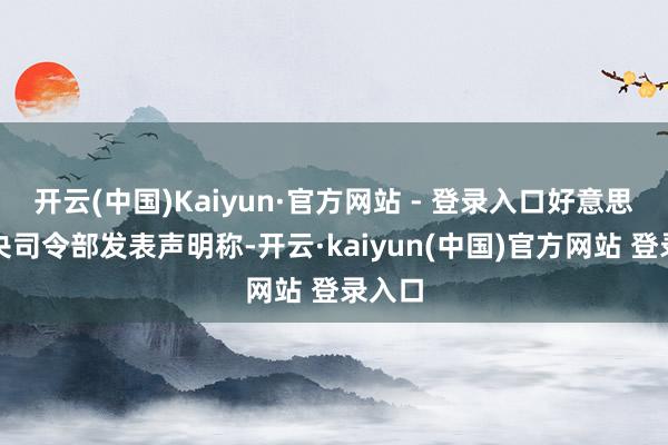 开云(中国)Kaiyun·官方网站 - 登录入口好意思国中央司令部发表声明称-开云·kaiyun(中国)官方网站 登录入口