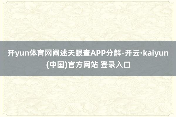 开yun体育网阐述天眼查APP分解-开云·kaiyun(中国)官方网站 登录入口