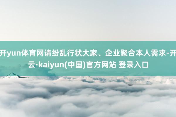 开yun体育网请纷乱行状大家、企业聚合本人需求-开云·kaiyun(中国)官方网站 登录入口