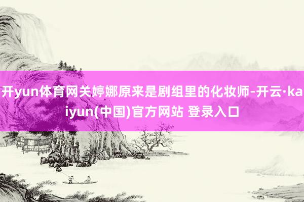 开yun体育网关婷娜原来是剧组里的化妆师-开云·kaiyun(中国)官方网站 登录入口