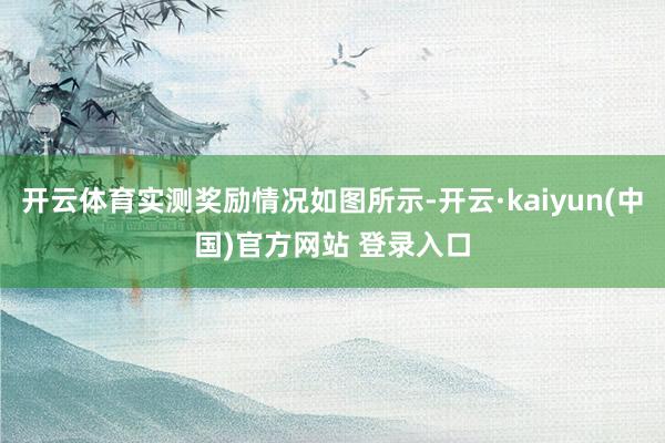 开云体育实测奖励情况如图所示-开云·kaiyun(中国)官方网站 登录入口