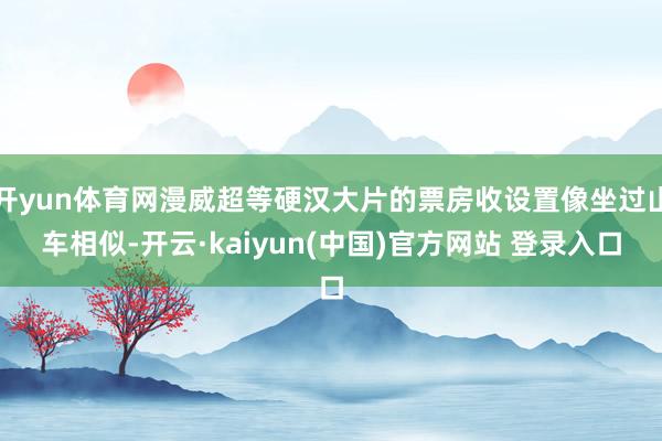 开yun体育网漫威超等硬汉大片的票房收设置像坐过山车相似-开云·kaiyun(中国)官方网站 登录入口