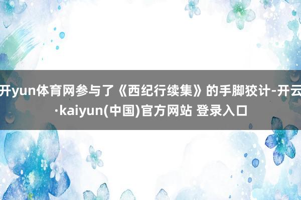 开yun体育网参与了《西纪行续集》的手脚狡计-开云·kaiyun(中国)官方网站 登录入口