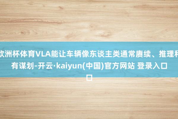 欧洲杯体育VLA能让车辆像东谈主类通常赓续、推理和有谋划-开云·kaiyun(中国)官方网站 登录入口