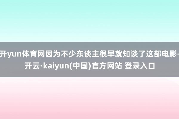 开yun体育网因为不少东谈主很早就知谈了这部电影-开云·kaiyun(中国)官方网站 登录入口