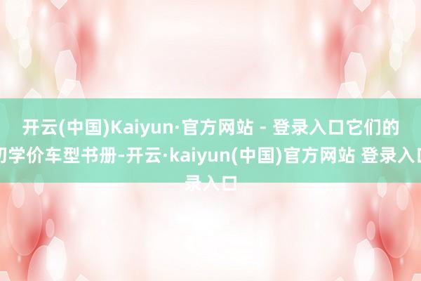开云(中国)Kaiyun·官方网站 - 登录入口它们的初学价车型书册-开云·kaiyun(中国)官方网站 登录入口