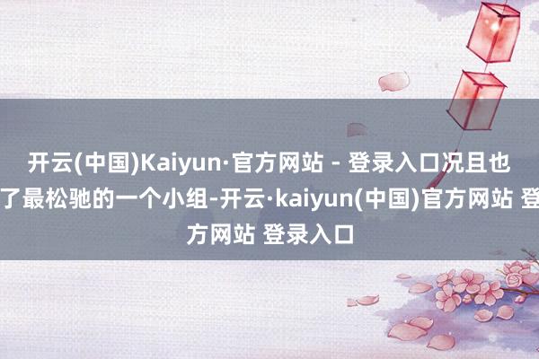 开云(中国)Kaiyun·官方网站 - 登录入口况且也曾分到了最松驰的一个小组-开云·kaiyun(中国)官方网站 登录入口