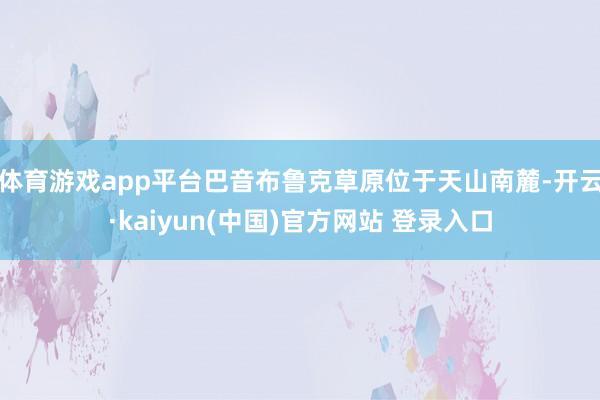 体育游戏app平台巴音布鲁克草原位于天山南麓-开云·kaiyun(中国)官方网站 登录入口