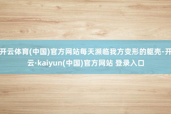 开云体育(中国)官方网站每天濒临我方变形的躯壳-开云·kaiyun(中国)官方网站 登录入口
