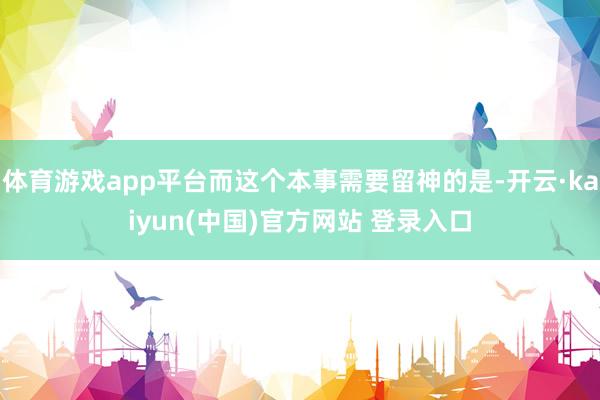 体育游戏app平台而这个本事需要留神的是-开云·kaiyun(中国)官方网站 登录入口
