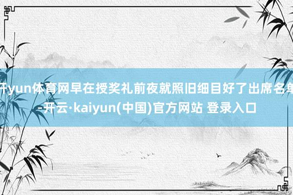 开yun体育网早在授奖礼前夜就照旧细目好了出席名单-开云·kaiyun(中国)官方网站 登录入口