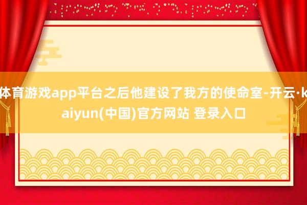 体育游戏app平台之后他建设了我方的使命室-开云·kaiyun(中国)官方网站 登录入口