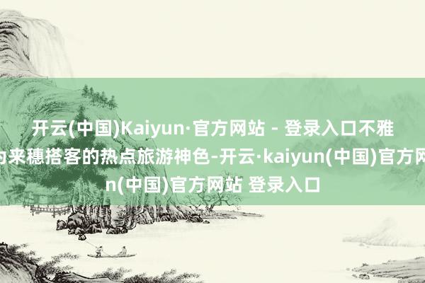 开云(中国)Kaiyun·官方网站 - 登录入口不雅光巴士已成为来穗搭客的热点旅游神色-开云·kaiyun(中国)官方网站 登录入口