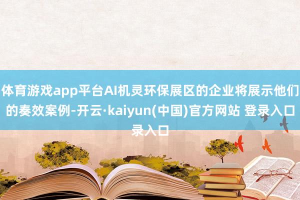 体育游戏app平台AI机灵环保展区的企业将展示他们的奏效案例-开云·kaiyun(中国)官方网站 登录入口