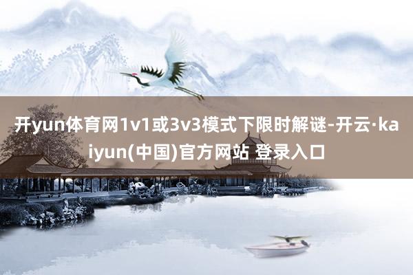 开yun体育网1v1或3v3模式下限时解谜-开云·kaiyun(中国)官方网站 登录入口