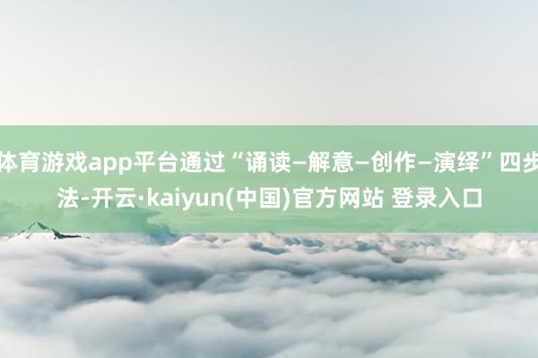 体育游戏app平台通过“诵读—解意—创作—演绎”四步法-开云·kaiyun(中国)官方网站 登录入口