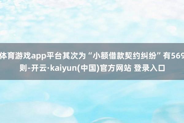 体育游戏app平台其次为“小额借款契约纠纷”有569则-开云·kaiyun(中国)官方网站 登录入口