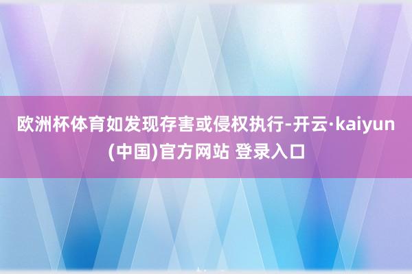 欧洲杯体育如发现存害或侵权执行-开云·kaiyun(中国)官方网站 登录入口