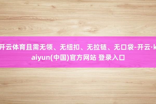 开云体育且需无领、无纽扣、无拉链、无口袋-开云·kaiyun(中国)官方网站 登录入口