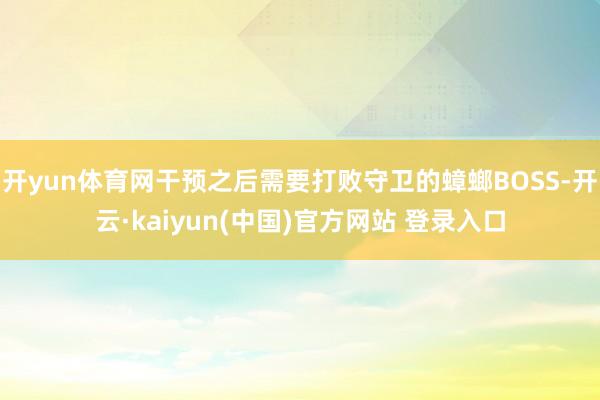 开yun体育网干预之后需要打败守卫的蟑螂BOSS-开云·kaiyun(中国)官方网站 登录入口