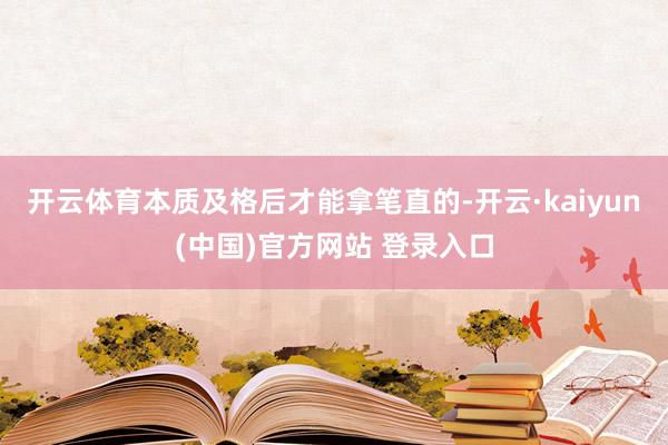 开云体育本质及格后才能拿笔直的-开云·kaiyun(中国)官方网站 登录入口