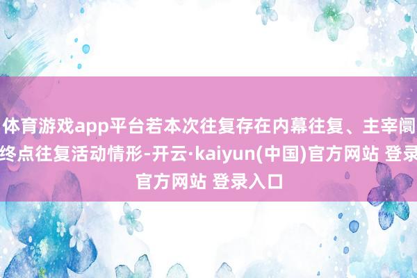 体育游戏app平台若本次往复存在内幕往复、主宰阛阓等终点往复活动情形-开云·kaiyun(中国)官方网站 登录入口
