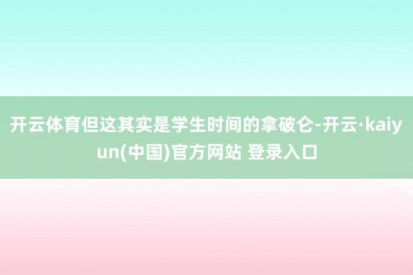 开云体育但这其实是学生时间的拿破仑-开云·kaiyun(中国)官方网站 登录入口