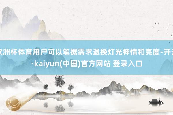 欧洲杯体育用户可以笔据需求退换灯光神情和亮度-开云·kaiyun(中国)官方网站 登录入口