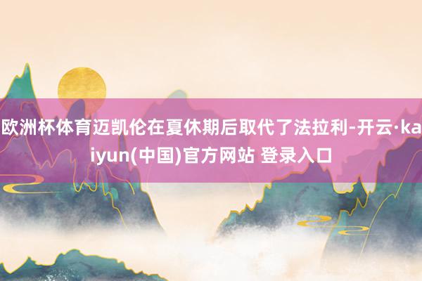 欧洲杯体育迈凯伦在夏休期后取代了法拉利-开云·kaiyun(中国)官方网站 登录入口