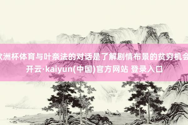 欧洲杯体育与叶奈法的对话是了解剧情布景的贫穷机会-开云·kaiyun(中国)官方网站 登录入口