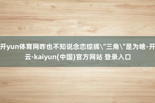 开yun体育网咋也不知说念恋综搞