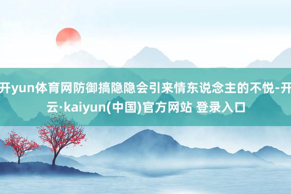 开yun体育网防御搞隐隐会引来情东说念主的不悦-开云·kaiyun(中国)官方网站 登录入口