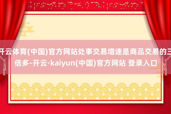 开云体育(中国)官方网站处事交易增速是商品交易的三倍多-开云·kaiyun(中国)官方网站 登录入口