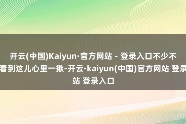开云(中国)Kaiyun·官方网站 - 登录入口不少不雅众看到这儿心里一揪-开云·kaiyun(中国)官方网站 登录入口