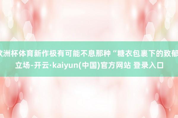 欧洲杯体育新作极有可能不息那种“糖衣包裹下的致郁”立场-开云·kaiyun(中国)官方网站 登录入口