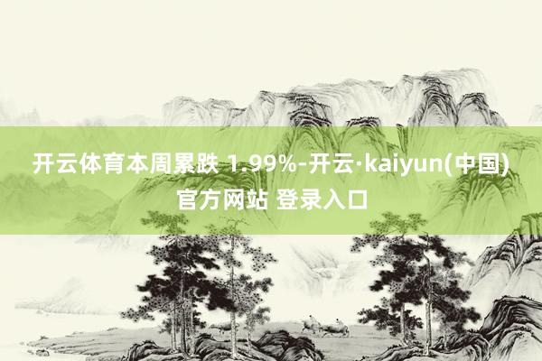 开云体育本周累跌 1.99%-开云·kaiyun(中国)官方网站 登录入口