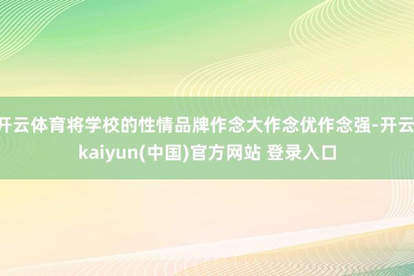 开云体育将学校的性情品牌作念大作念优作念强-开云·kaiyun(中国)官方网站 登录入口