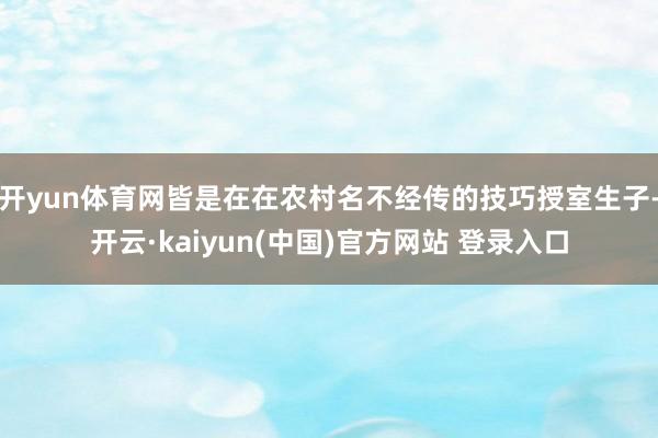 开yun体育网皆是在在农村名不经传的技巧授室生子-开云·kaiyun(中国)官方网站 登录入口