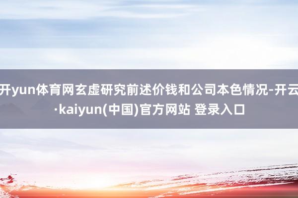 开yun体育网玄虚研究前述价钱和公司本色情况-开云·kaiyun(中国)官方网站 登录入口