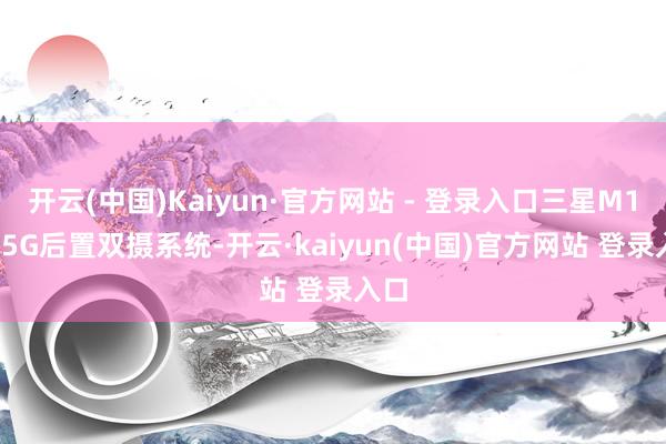 开云(中国)Kaiyun·官方网站 - 登录入口三星M17e 5G后置双摄系统-开云·kaiyun(中国)官方网站 登录入口