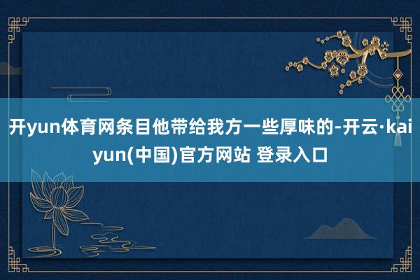 开yun体育网条目他带给我方一些厚味的-开云·kaiyun(中国)官方网站 登录入口