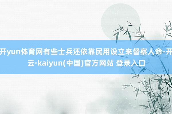 开yun体育网有些士兵还依靠民用设立来督察人命-开云·kaiyun(中国)官方网站 登录入口