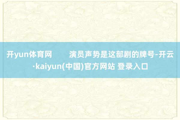 开yun体育网        演员声势是这部剧的牌号-开云·kaiyun(中国)官方网站 登录入口